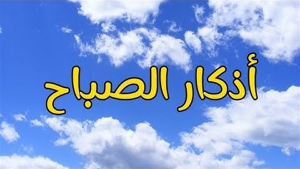 أذكار الصباح كاملة.. أفضل ما تبدأ به يومك فلا تغفل عنها