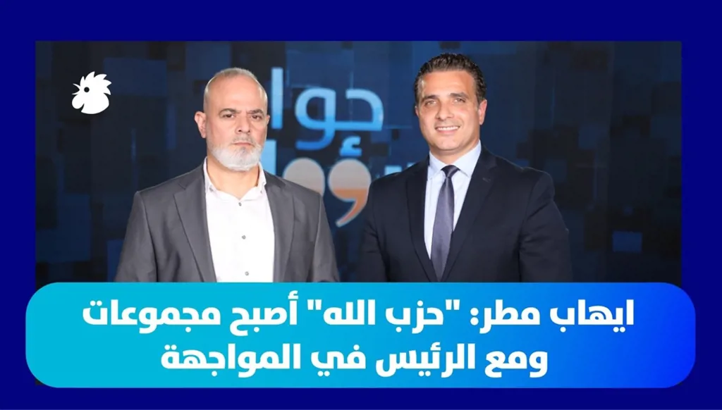 إيهاب مطر لـ”حوار مسؤول”: حزب الله يعيش تشرذماً داخلياً… ومع الرئيس عون في المواجهة